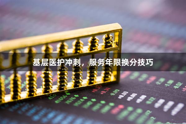 基层医护冲刺，服务年限换分技巧